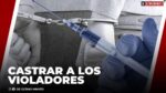 La castración química para violadores es presentado en programa "Bajo El Foco"